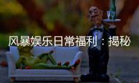 风暴娱乐日常福利：揭秘老玩家独享的三大隐藏彩蛋