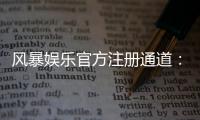 风暴娱乐官方注册通道：快速开户与首存优惠全攻略