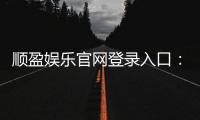 顺盈娱乐官网登录入口：畅享顶级棋牌电游的尊贵体验