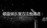 顺盈娱乐官方注册通道:快速开户指南与独家优惠解析