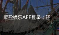 顺盈娱乐APP登录：轻松畅玩棋牌电游的必备入口
