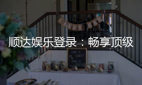 顺达娱乐登录：畅享顶级棋牌游戏的尊贵体验