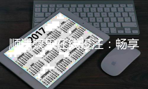 顺达娱乐在线投注：畅享真人娱乐与电子游艺的双重盛宴