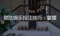 顺达娱乐投注技巧：掌握这五招轻松提升胜率