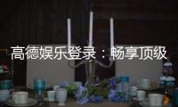 高德娱乐登录：畅享顶级棋牌电游的尊贵体验