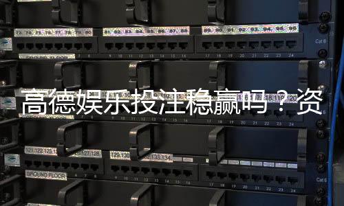 高德娱乐投注稳赢吗？资深玩家揭秘稳赢策略与风险控制