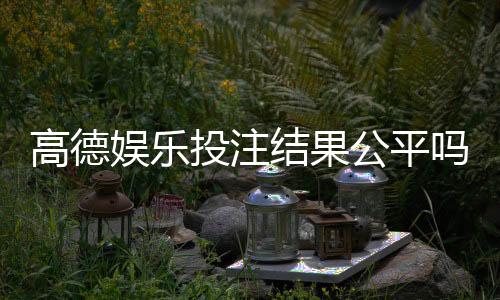 高德娱乐投注结果公平吗？深度解析平台公正性与玩家实测反馈