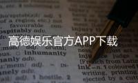 高德娱乐官方APP下载：畅享顶级棋牌电游的必备神器