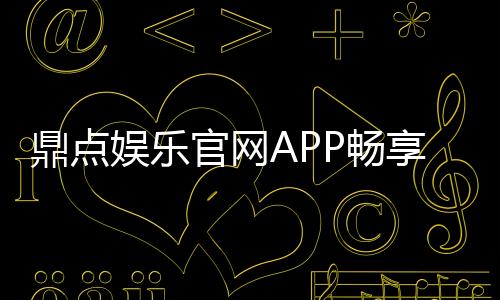 鼎点娱乐官网APP畅享精彩游戏体验!