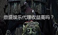 鼎盛娱乐代理收益高吗？：投注经验分享