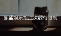 鼎盛娱乐投注次数有限制吗？享受游戏乐趣了解规则重要。