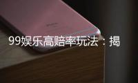 99娱乐高赔率玩法：揭秘高回报率的实战技巧与策略