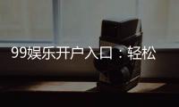 99娱乐开户入口：轻松注册畅享顶级棋牌娱乐体验
