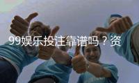 99娱乐投注靠谱吗？资深玩家实测平台安全性与玩法体验