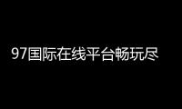 97国际在线平台畅玩尽享精彩游戏