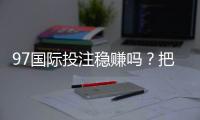 97国际投注稳赚吗？把握技巧轻松赢利