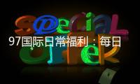 97国际日常福利：每日好礼等你来领