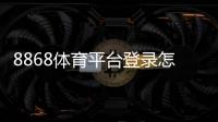 8868体育平台登录怎么操作？官网入口、注册登录与常见问题详解