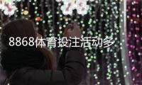 8868体育投注活动多吗？最新优惠、活动类型与领取攻略