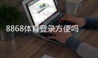 8868体育登录方便吗？一看就会的登录流程、常见问题与快速解决方法