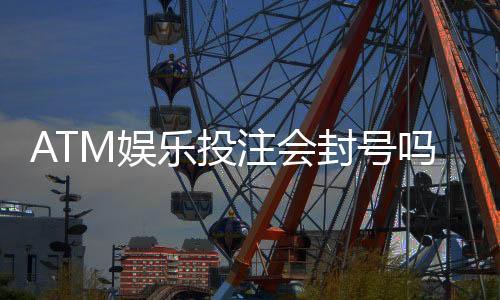 ATM娱乐投注会封号吗?揭秘平台风控规则与防封号技巧