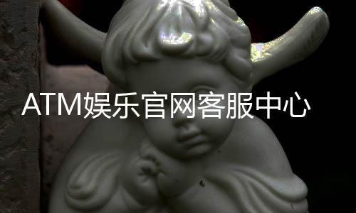 ATM娱乐官网客服中心：专业服务与高效解决方案指南