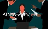 ATM娱乐APP安全性如何？资深玩家实测解析与避坑指南