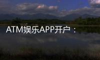 ATM娱乐APP开户：轻松注册享高额首存礼金与独家游戏
