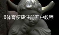 B体育便捷注册开户教程:新手快速完成注册、实名认证与充值全流程