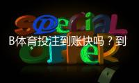 B体育投注到账快吗？到账速度、提现流程与常见问题全面解析