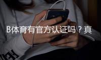B体育有官方认证吗？真假认证查询与安全性详解
