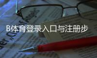 B体育登录入口与注册步骤详解：手机网页版快速登录与常见问题解决
