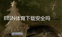 BBIN体育下载安全吗？安全性解析、风险识别与正规下载安装全攻略