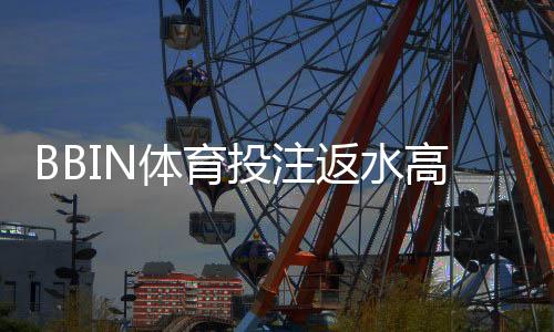 BBIN体育投注返水高吗?真实返水率解析、领取攻略与避坑技巧