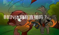 BBIN体育有直播吗？直播入口、观看方法与常见问题全面解析
