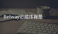 Betway必威体育是老牌平台吗？历史背景、资质与信誉全面揭秘