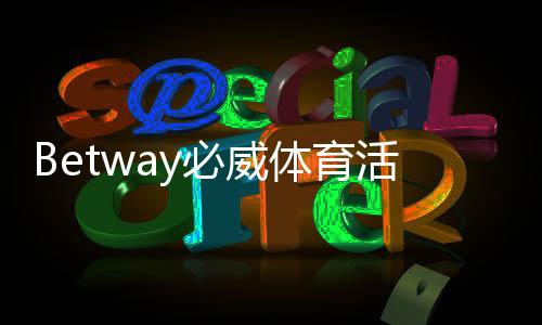Betway必威体育活动多吗?最新优惠与参与攻略详解
