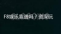 F8娱乐靠谱吗？资深玩家亲测平台安全性与体验分享
