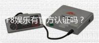 F8娱乐有官方认证吗？权威解答与安全平台推荐