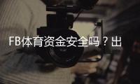 FB体育资金安全吗?出款流程、风控措施与用户保障全方位解析
