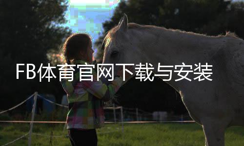 FB体育官网下载与安装教程:官方步骤、新手快速上手与常见问题解决