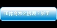 FB体育怎么提现?新手提现流程、手续费与到账时间详解