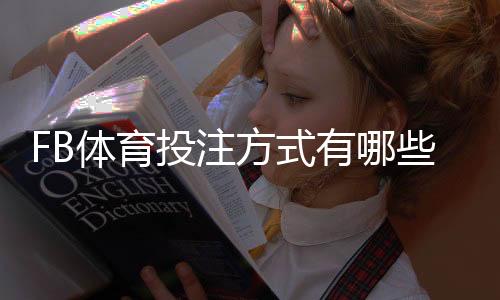 FB体育投注方式有哪些?详解各类玩法、规则与实用投注技巧