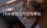 FB体育投注方式有哪些？详解各类玩法、规则与实用投注技巧