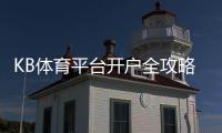 KB体育平台开户全攻略：新手注册流程、实名认证与优惠领取详解