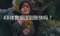 KB体育投注到账快吗？充值与提现到账时间、延迟原因及解决办法一览