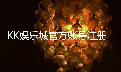 KK娱乐城官方账号注册：轻松三步完成畅享顶级游戏体验