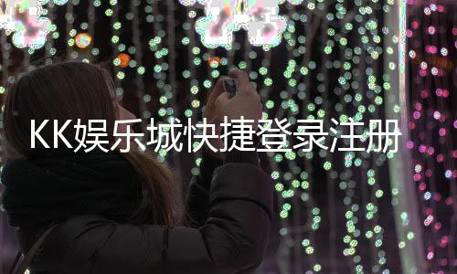 KK娱乐城快捷登录注册：三步完成轻松畅玩优质棋牌游戏
