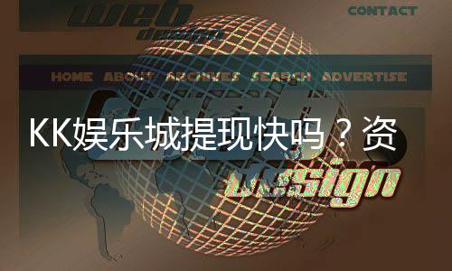 KK娱乐城提现快吗？资深玩家亲测到账速度与体验分享