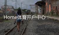 Home体育开户中心：一站式畅享全球顶级赛事投注体验